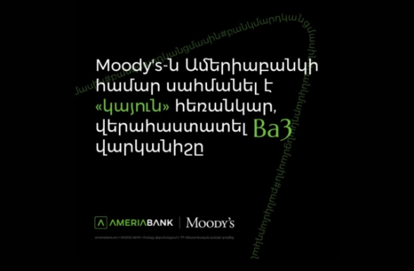 Moody"s-ը բարելավել է Ամերիաբանկի հեռանկարը` սահմանելով  «կայուն», վերահաստատել է Ba3 վարկանիշը